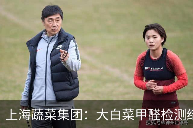 上海蔬菜集团：大白菜甲醛检测结果均为阴性，执行“每批必检、先检后售”