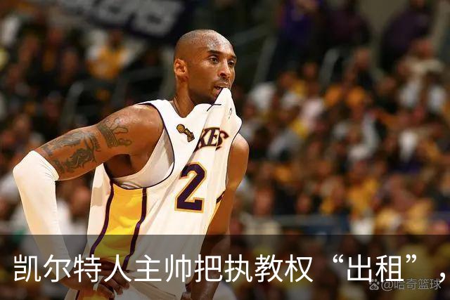凯尔特人主帅把执教权“出租”，自己躲后排“看戏”！