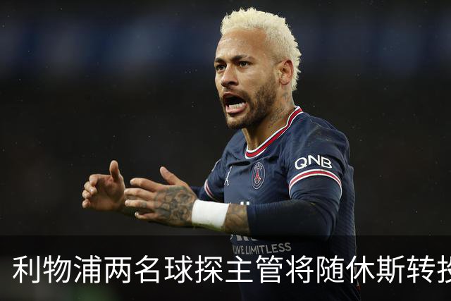 利物浦两名球探主管将随休斯转投利雅得新月