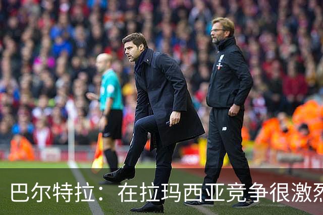巴尔特拉：在拉玛西亚竞争很激烈，我弟不能留在那是个打击