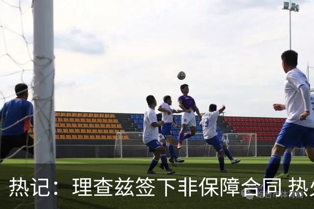 热记：理查兹签下非保障合同 热火可以底薪再签一人填满大名单
