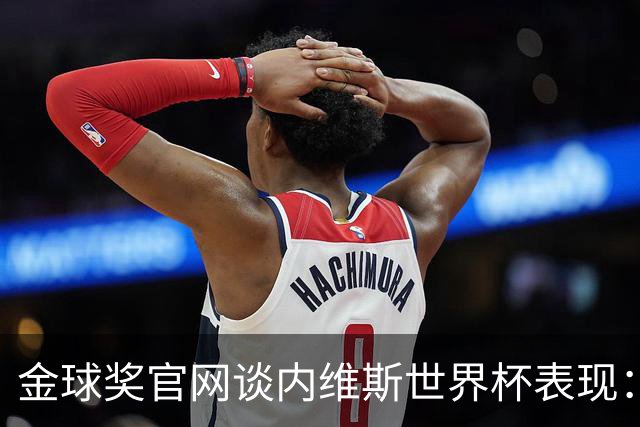 金球奖官网谈内维斯世界杯表现：表现成熟稳健，未来的最佳中场